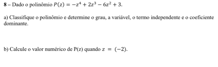 Dado o polinômio P(z)=-z^4+2z^3-6z^2+3. 
a) Classifique o polinômio e determine o grau, a variável, o termo independente e o coeficiente
dominante.
b) Calcule o valor numérico de P(z) quando z=(-2).