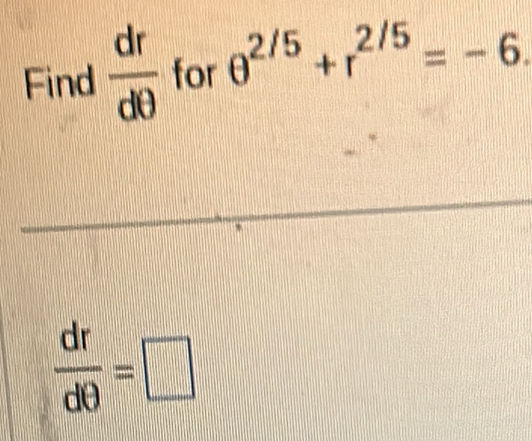 Find  dr/dθ   for θ^(2/5)+r^(2/5)=-6.
 dr/dθ  =□