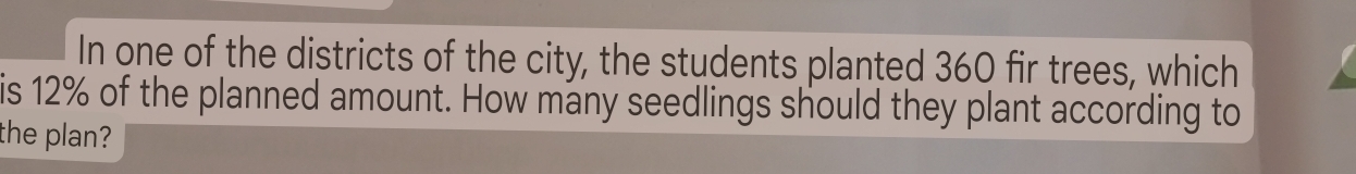 In one of the districts of the city, the students planted 360 fir trees, which 
is 12% of the planned amount. How many seedlings should they plant according to 
the plan?