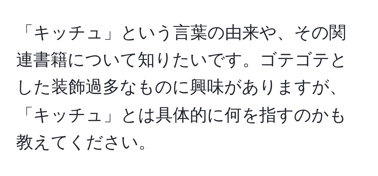 「キッチュ」という言葉の由来や、その関連書籍について知りたいです。ゴテゴテとした装飾過多なものに興味がありますが、「キッチュ」とは具体的に何を指すのかも教えてください。