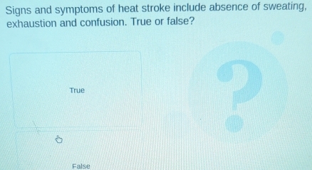 Signs and symptoms of heat stroke include absence of sweating,
exhaustion and confusion. True or false?
True
False