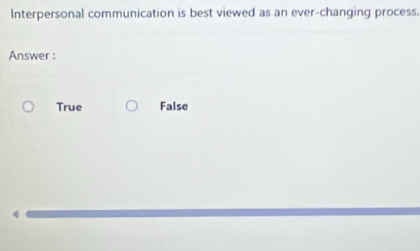 Interpersonal communication is best viewed as an ever-changing process,
Answer :
True False