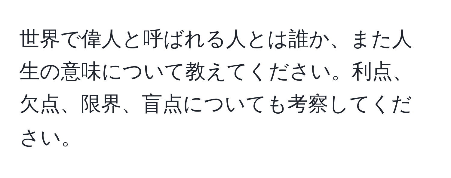 世界で偉人と呼ばれる人とは誰か、また人生の意味について教えてください。利点、欠点、限界、盲点についても考察してください。