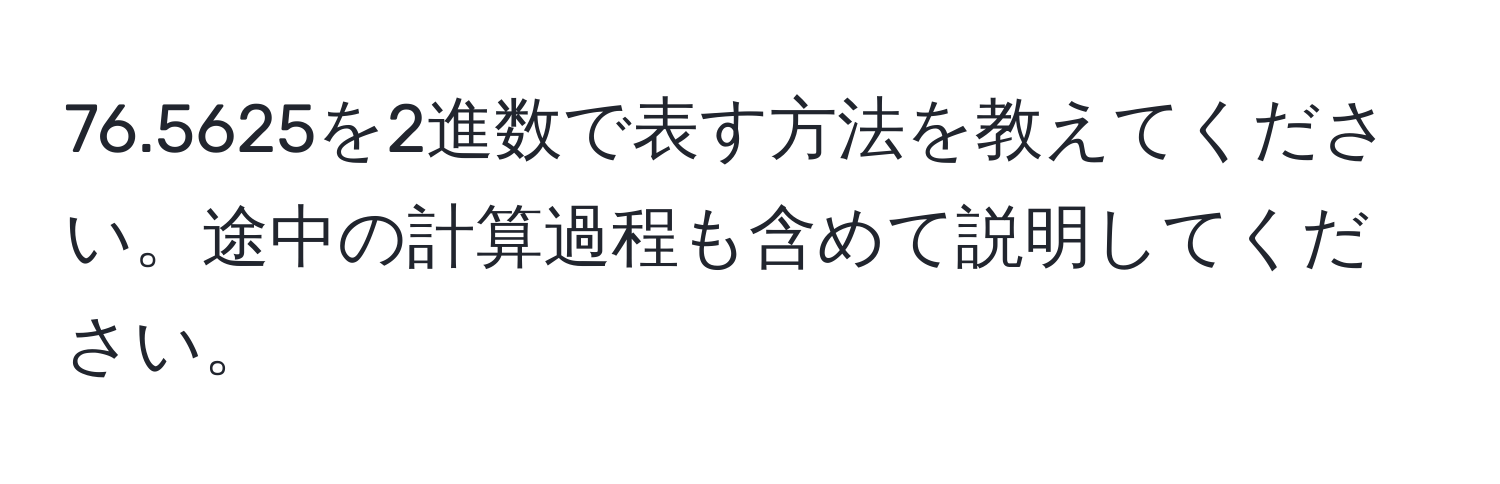 76.5625を2進数で表す方法を教えてください。途中の計算過程も含めて説明してください。