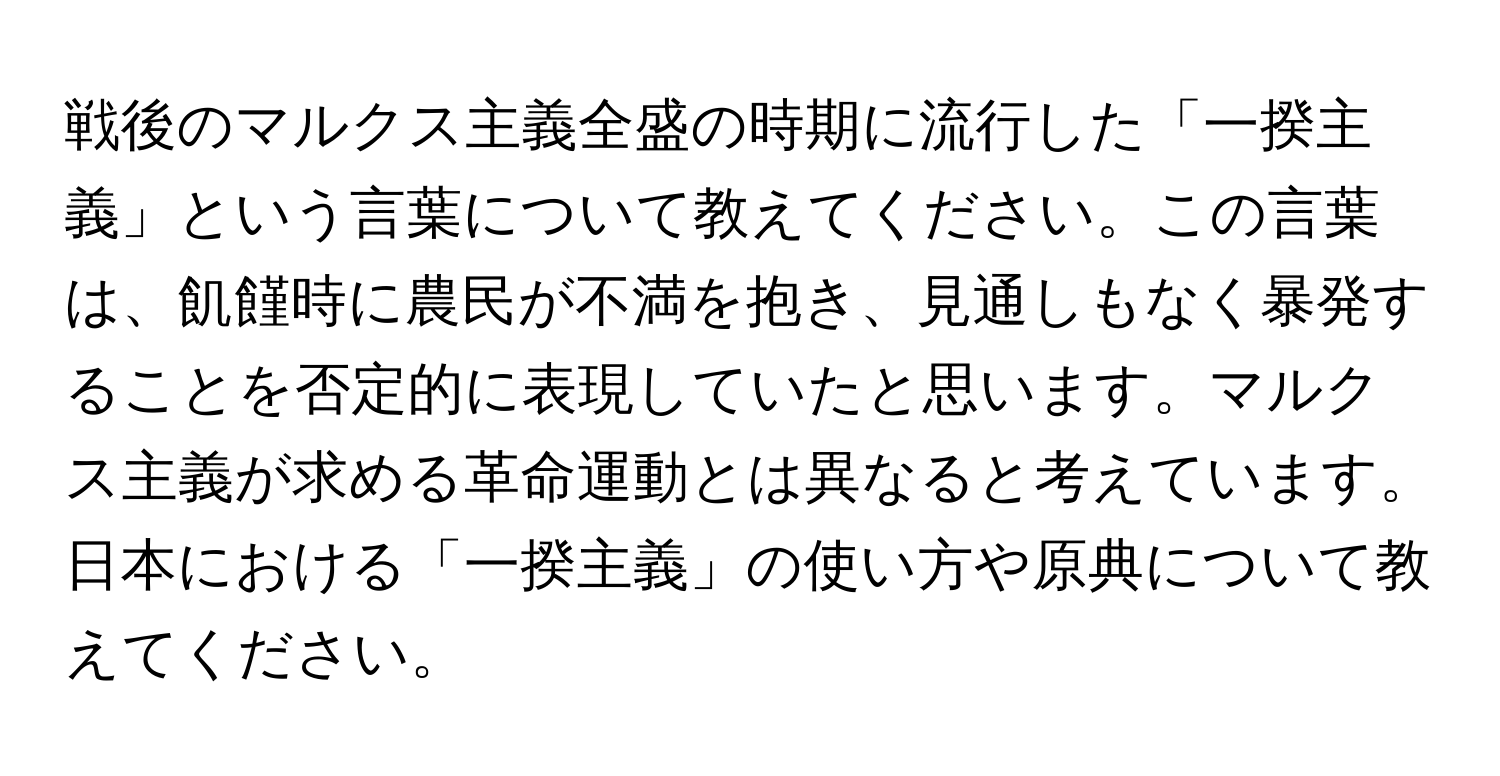 戦後のマルクス主義全盛の時期に流行した「一揆主義」という言葉について教えてください。この言葉は、飢饉時に農民が不満を抱き、見通しもなく暴発することを否定的に表現していたと思います。マルクス主義が求める革命運動とは異なると考えています。日本における「一揆主義」の使い方や原典について教えてください。