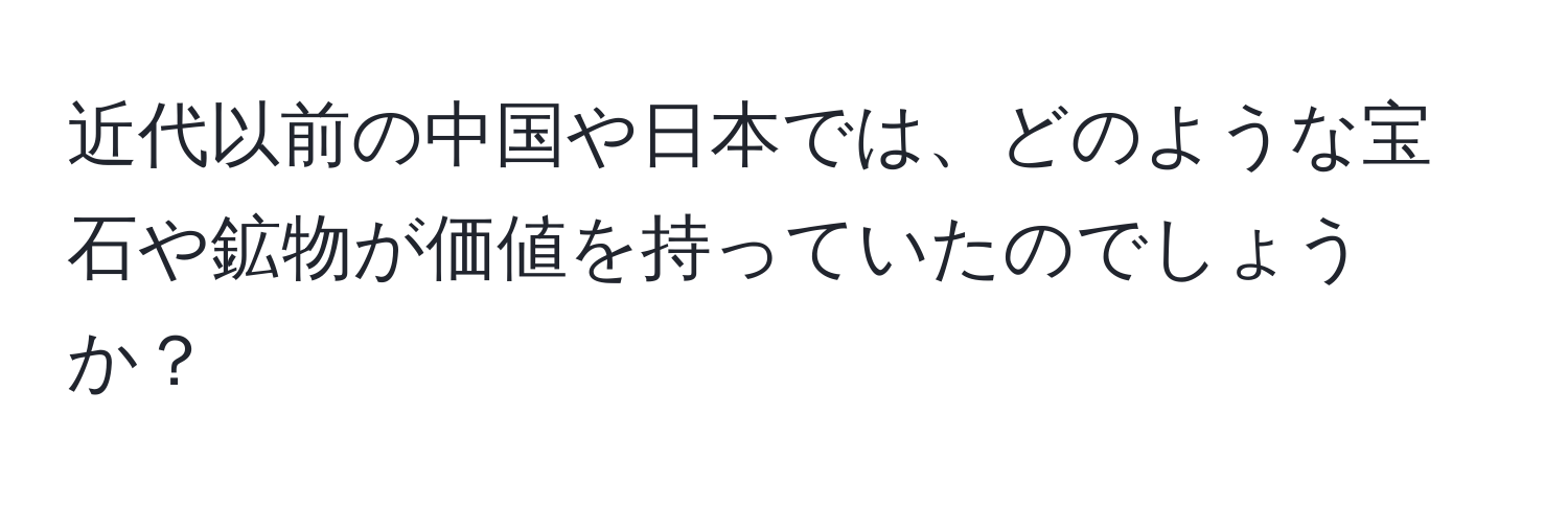 近代以前の中国や日本では、どのような宝石や鉱物が価値を持っていたのでしょうか？