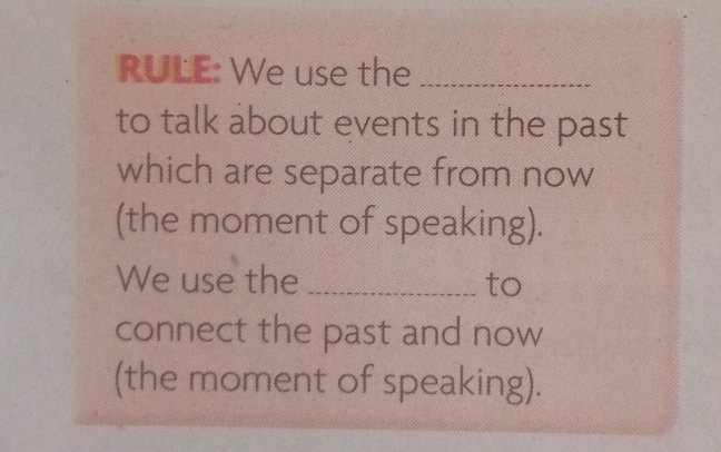 RULE: We use the_ 
to talk about events in the past 
which are separate from now 
(the moment of speaking). 
We use the _to 
connect the past and now 
(the moment of speaking).