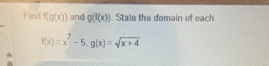 Find f(g(x)) and g(f(x)) State the domain of each
f(x)=x^2-5, g(x)=sqrt(x+4)