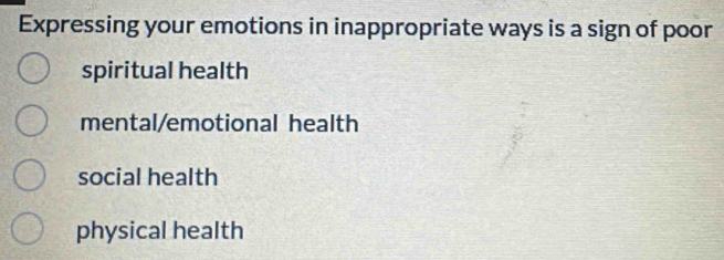 Expressing your emotions in inappropriate ways is a sign of poor
spiritual health
mental/emotional health
social health
physical health