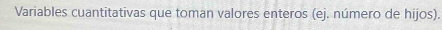 Variables cuantitativas que toman valores enteros (ej. número de hijos).