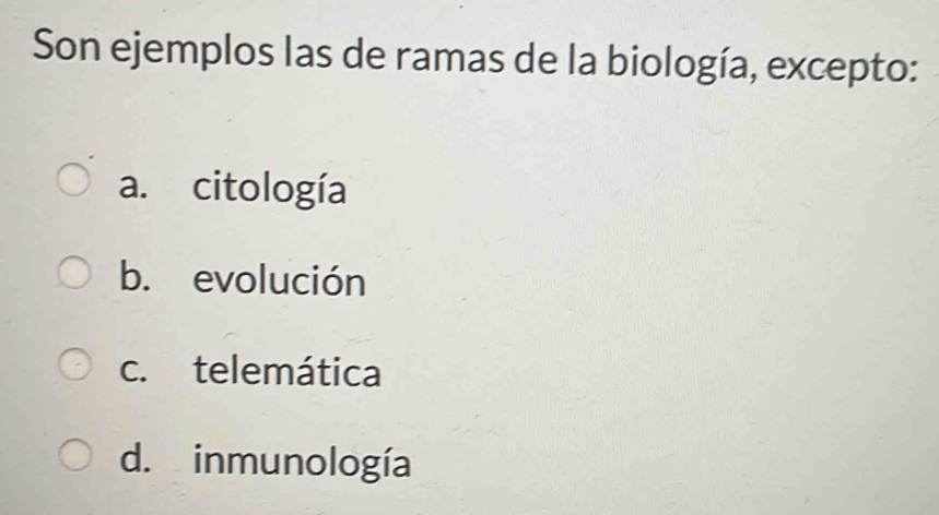 Son ejemplos las de ramas de la biología, excepto:
a. citología
b. evolución
c. telemática
d. inmunología