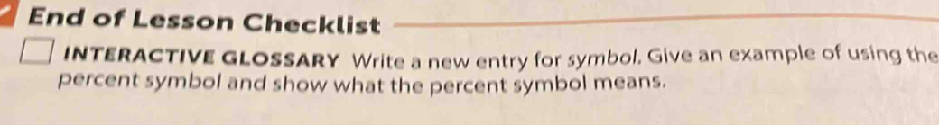 End of Lesson Checklist 
INTERACTIVE GLOSSARY Write a new entry for symbol. Give an example of using the 
percent symbol and show what the percent symbol means.