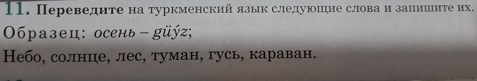 Переведите на туркменский язык следуюшие слова и запишιите их. 
Οбразец: осень - güýz; 
Небо, солнце, лес, туман, гусь, караван.