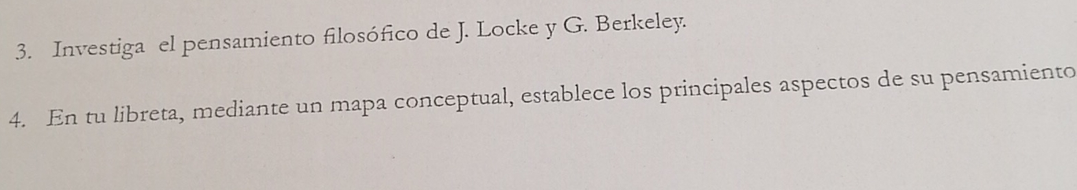 Investiga el pensamiento filosófico de J. Locke y G. Berkeley. 
4. En tu libreta, mediante un mapa conceptual, establece los principales aspectos de su pensamiento