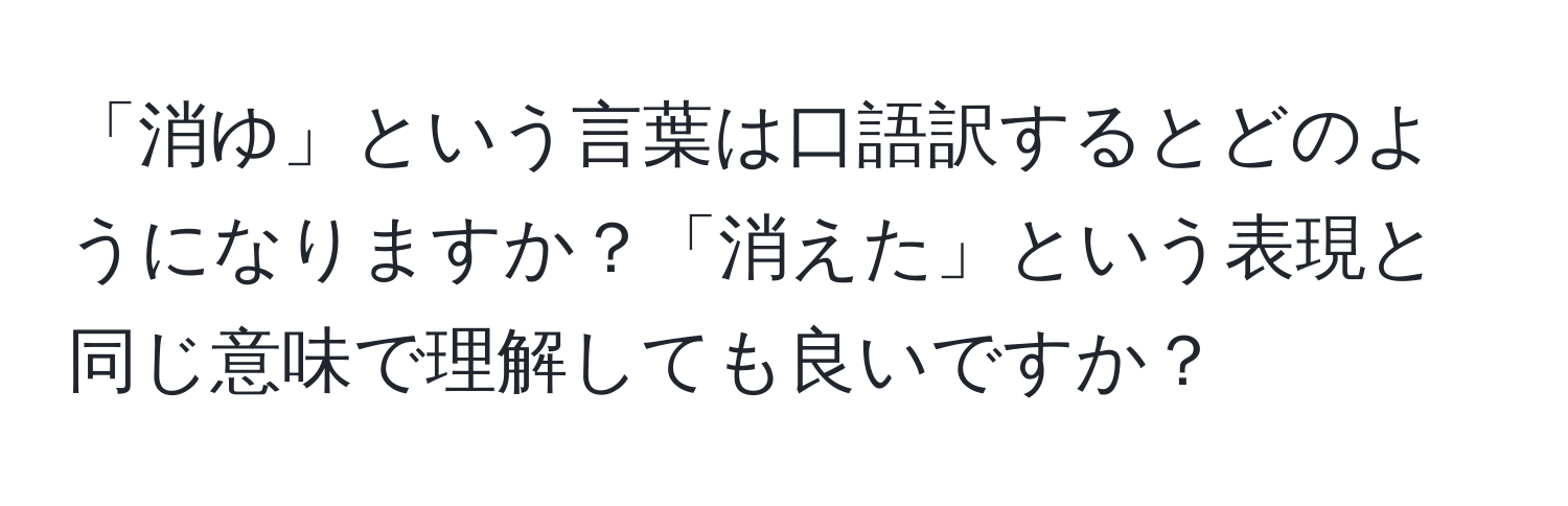 「消ゆ」という言葉は口語訳するとどのようになりますか？「消えた」という表現と同じ意味で理解しても良いですか？