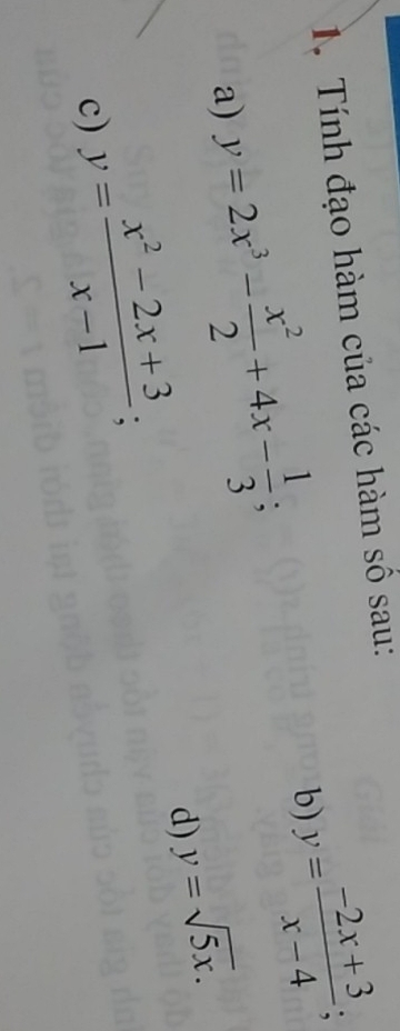 Tính đạo hàm của các hàm số sau: 
a) y=2x^3- x^2/2 +4x- 1/3 ; 
b) y= (-2x+3)/x-4 ; 
d) y=sqrt(5x). 
c) y= (x^2-2x+3)/x-1 ;