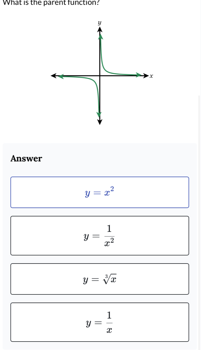 What is the parent function?
Answer
y=x^2
y= 1/x^2 
y=sqrt[3](x)
y= 1/x 