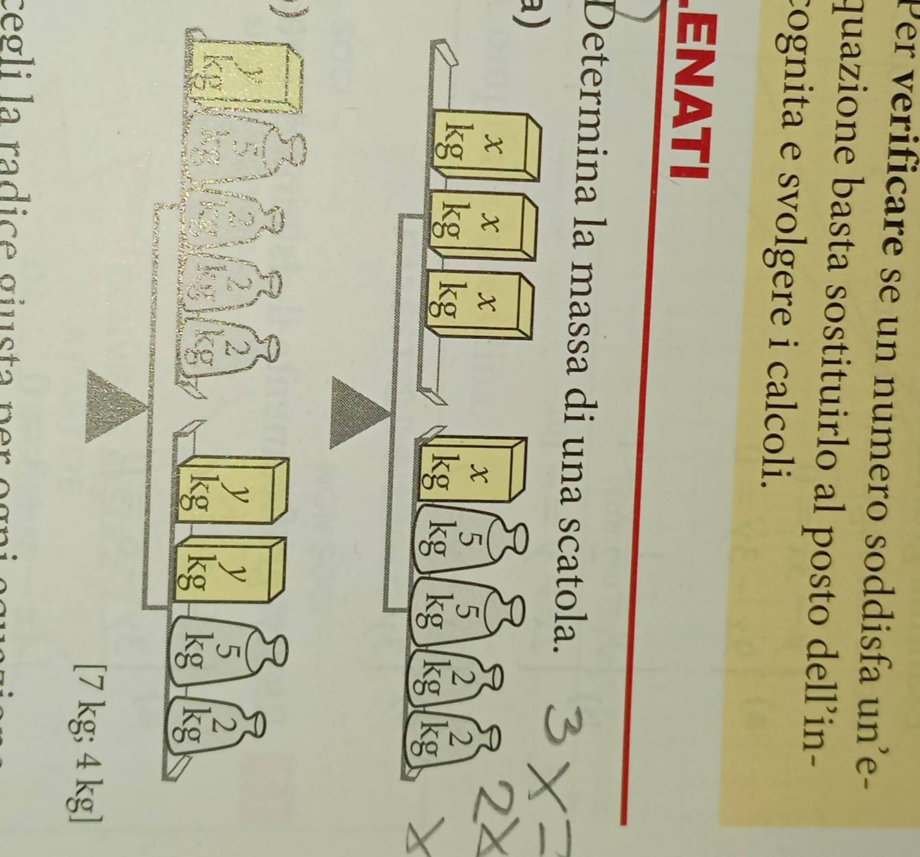 Per verificare se un numero soddisfa un’e- 
quazione basta sostituirlo al posto dell’in- 
cognita e svolgere i calcoli. 
ENATI 
Determina la massa di una scatola. 
a) 
cegli la radice giusta p er