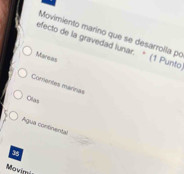 Movimiento maríno que se desarrolla po
efecto de la gravedad lunar. * (1 Punto
Mareas
Corrientes marinas
Olas
Agua continental
35
Movimi