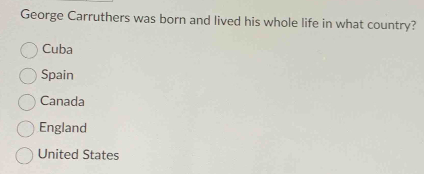 George Carruthers was born and lived his whole life in what country?
Cuba
Spain
Canada
England
United States