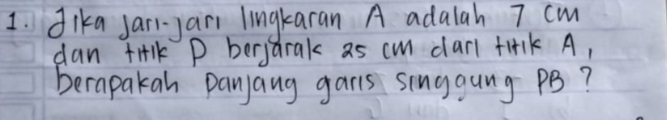 dika jarl-yar lingkaran A adalah 7 cm
dan tilk P berjarak as cm darl tirk A, 
berapakan panjang gars singgung PB?