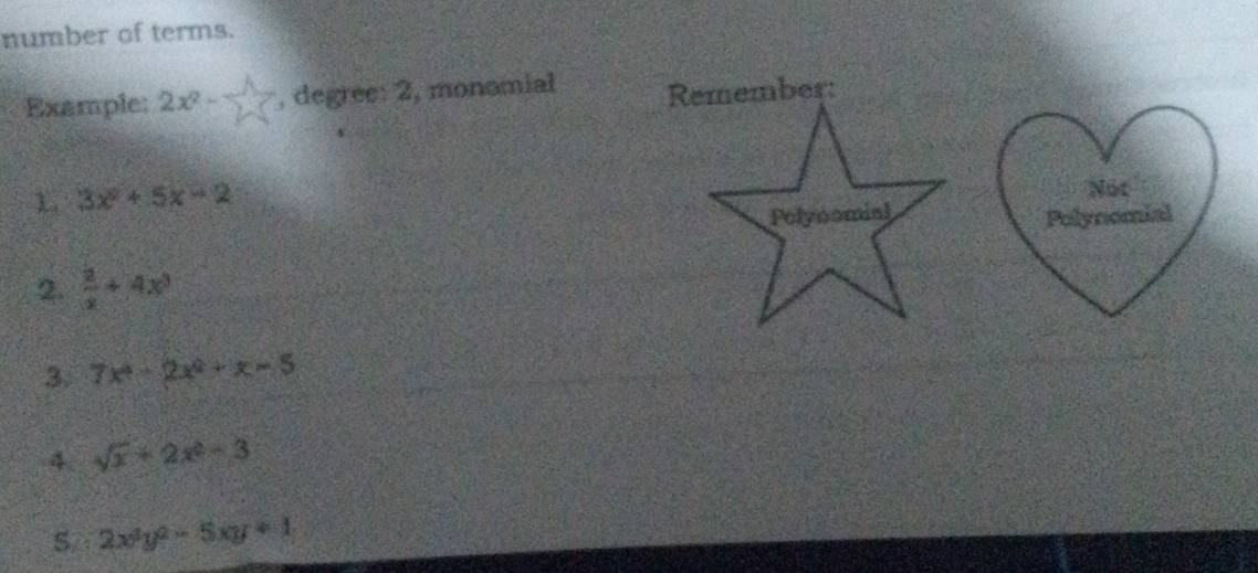 number of terms. 
Example: 2x^2- 1/2  , degree: 2, monomial 
L 3x^2+5x-2
Not 
Polynomial 
2.  2/x +4x^3
3. 7x^4-2x^2+x-5
4. sqrt(x)+2x^2-3
S/ 2x^2y^2-5xy+1