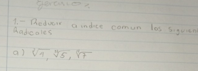 perase? 
1. - Dedvair a indice comun los siquien 
hadicales 
a) sqrt[3](4), sqrt[12](5), sqrt[4](7)