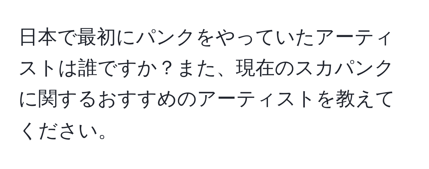 日本で最初にパンクをやっていたアーティストは誰ですか？また、現在のスカパンクに関するおすすめのアーティストを教えてください。