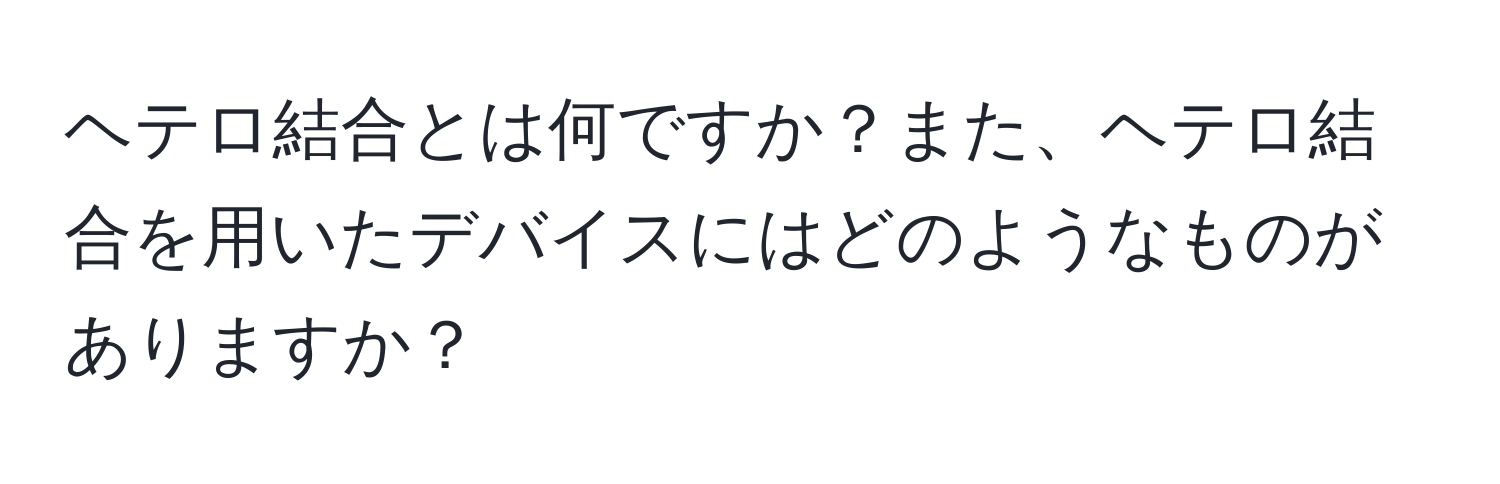 ヘテロ結合とは何ですか？また、ヘテロ結合を用いたデバイスにはどのようなものがありますか？