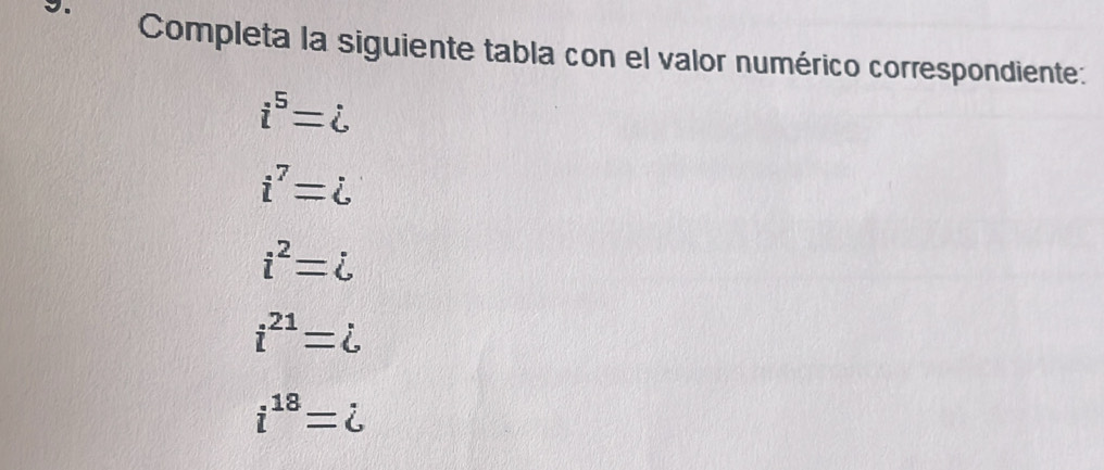 Completa la siguiente tabla con el valor numérico correspondiente:
i^5=i
i^7=i
i^2=i
i^(21)=i
i^(18)=i