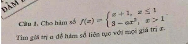 ả m
Câu 1. Cho hàm số f(x)=beginarrayl x+1,x≤ 1 3-ax^2,x>1endarray.. 
Tìm giá trị a đề hàm số liên tục với mọi giá trị x.