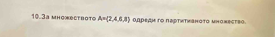 10.3а множествоtо A= 2,4,6,8 одреди го лартитивното множество