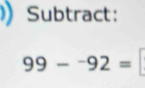 Subtract:
99-^-92=