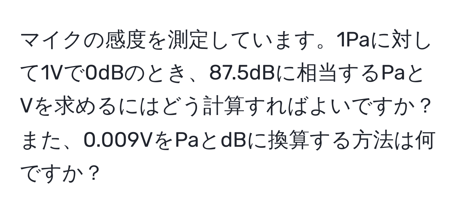 マイクの感度を測定しています。1Paに対して1Vで0dBのとき、87.5dBに相当するPaとVを求めるにはどう計算すればよいですか？また、0.009VをPaとdBに換算する方法は何ですか？