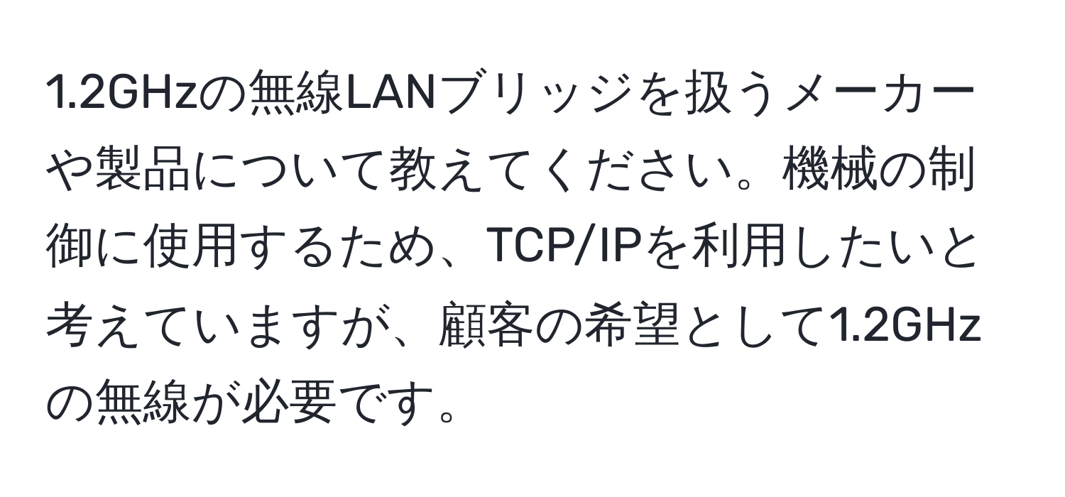 1.2GHzの無線LANブリッジを扱うメーカーや製品について教えてください。機械の制御に使用するため、TCP/IPを利用したいと考えていますが、顧客の希望として1.2GHzの無線が必要です。