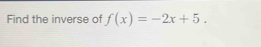 Find the inverse of f(x)=-2x+5.