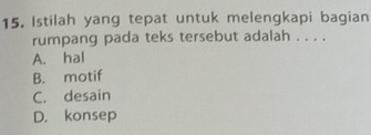 Istilah yang tepat untuk melengkapi bagian
rumpang pada teks tersebut adalah . . . .
A. hal
B. motif
C. desain
D. konsep