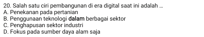 Salah satu ciri pembangunan di era digital saat ini adalah ...
A. Penekanan pada pertanian
B. Penggunaan teknologi dalam berbagai sektor
C. Penghapusan sektor industri
D. Fokus pada sumber daya alam saja