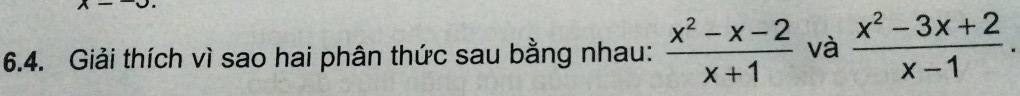 x-
6.4. Giải thích vì sao hai phân thức sau bằng nhau:  (x^2-x-2)/x+1  và  (x^2-3x+2)/x-1 .