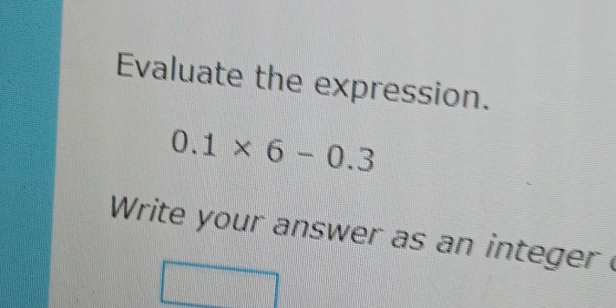 Evaluate the expression.
0.1* 6-0.3
Write your answer as an integer