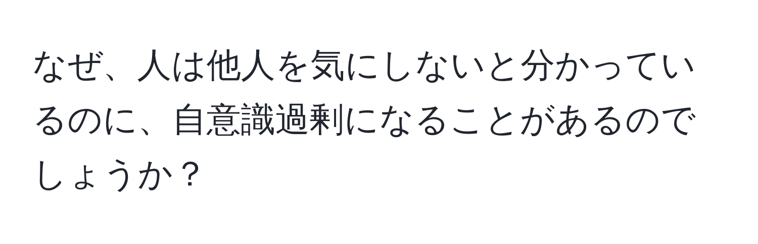 なぜ、人は他人を気にしないと分かっているのに、自意識過剰になることがあるのでしょうか？