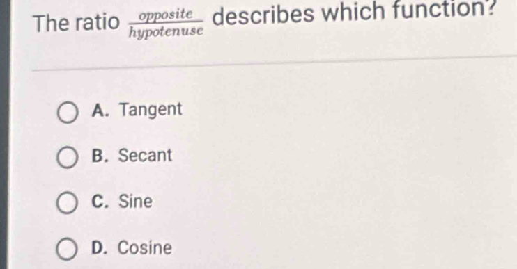 The ratio  opposite/hypotenuse  describes which function?
A. Tangent
B. Secant
C. Sine
D. Cosine