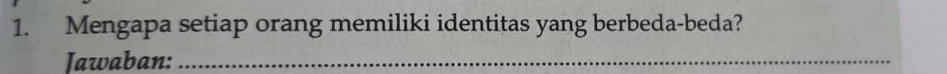 Mengapa setiap orang memiliki identitas yang berbeda-beda? 
Jawaban:_