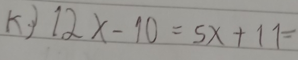 Ky 12x-10=5x+11=