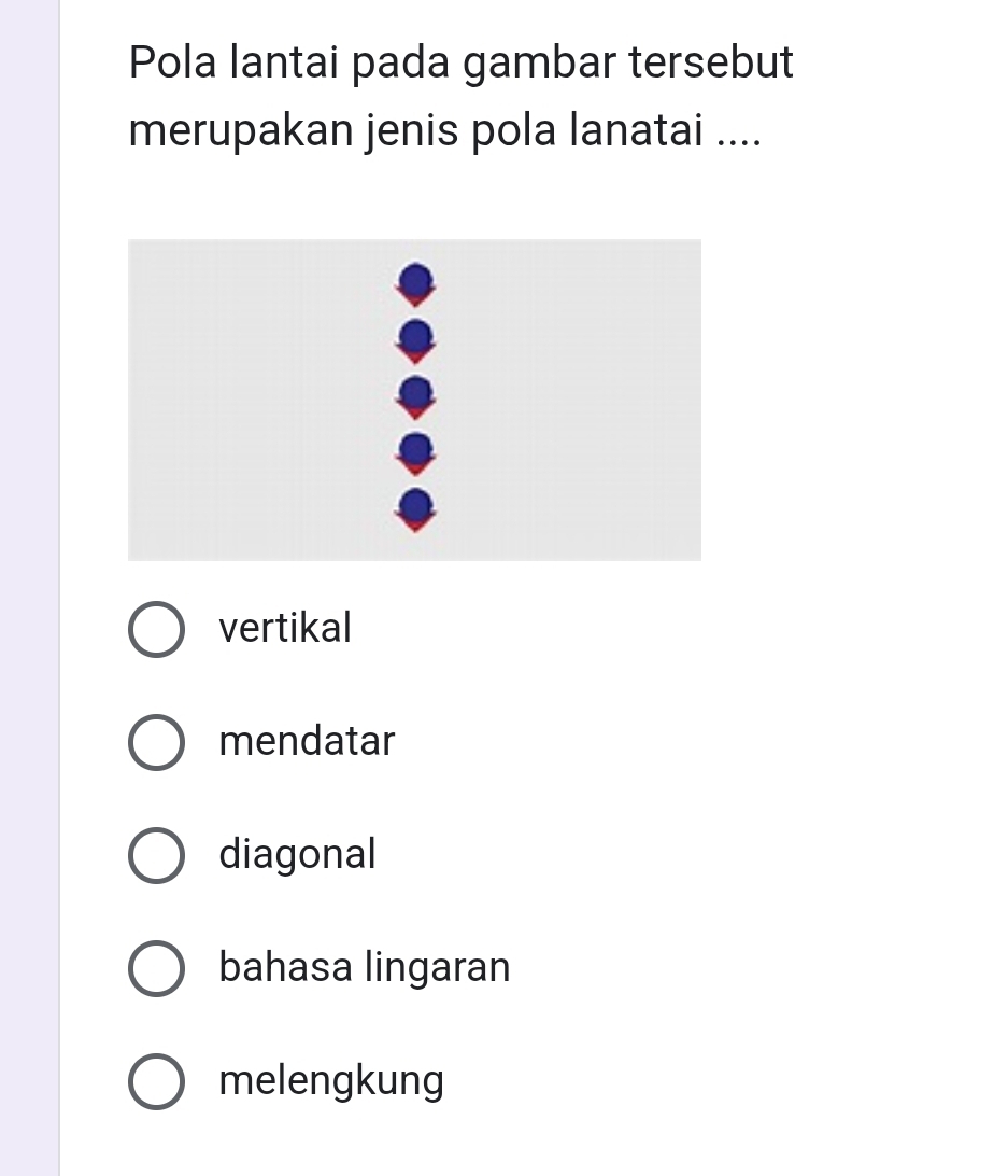 Pola lantai pada gambar tersebut
merupakan jenis pola lanatai ....
vertikal
mendatar
diagonal
bahasa lingaran
melengkung