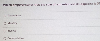 Which property states that the sum of a number and its opposite is 0?
Associative
Identity
Inverse
Commutative