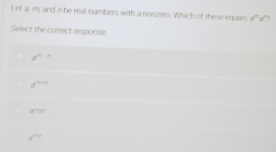 Let a, m, and n be real numbers with a nonzero. Which of these equals a^ma^n
Select the correct response:
a^(m-n)
a^(m+n)
amn
a^(mn)