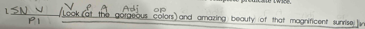 te twice. 
1. k (at the gorgeous colors and amazing beauty of that magnificent sunrise . 
P1