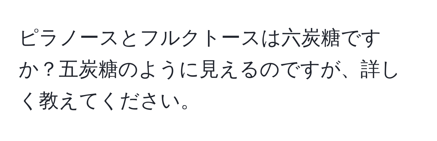 ピラノースとフルクトースは六炭糖ですか？五炭糖のように見えるのですが、詳しく教えてください。