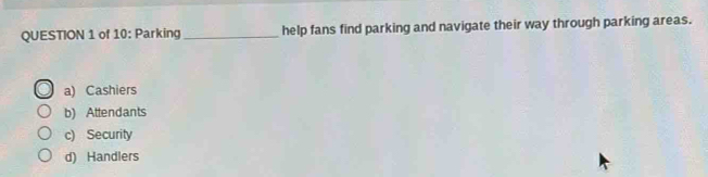 of 10: Parking_ help fans find parking and navigate their way through parking areas.
a) Cashiers
b) Attendants
c) Security
d) Handlers